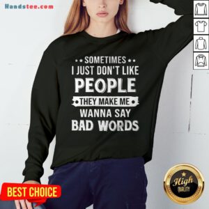 Sometimes I Just Don't Like People They Make Me Wanna Say Bad Words Sweatshirt - Design By Handstee.com