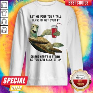 Let Me Pour You Tall Glass Get Over Turtle Oh And Here’s A Straw So You Can Suck It Up Turtle Sweatshirt