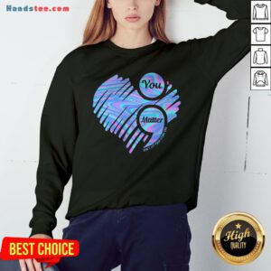 You Matter Don't Let Your Story End Heart Hologram Sweatshirt - Design By Handstee.com