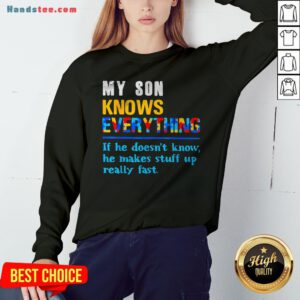 My Son Knows Everything If He Doesn't Know He Just Makes Stuff Up Really Fast Sweatshirt - Design By Handstee.com