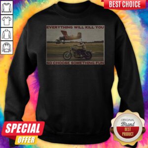 Motorbike Everything Will Kill You So Choose Something Fun Sweatshirt