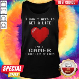 I Don’t Need To Get A Life I’m A Gamer I Have Lots Of Lives Heart Tank Top
