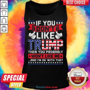 If You Don’t Like Trump Then You Probably Won’t Like Me And I’m Ok With That Tank Top - Design By Handstee.com