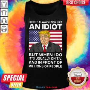 I Don’t Always Look Like An Idiot Trump But When I Do It’s Usually On TV And In Front Of Millions Of People Trump Tank Top - Design by Handstee.com