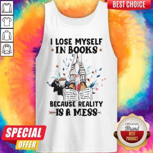 I Lose Myself In Books Because Reality Is A Mess Tank Top