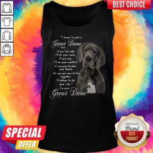 I Know I’m Just A Great Dane But If You Feel Sad I’ll Be Your Smile If You Cry Tank Top