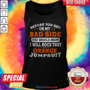 Before You Get On My Bad Side You Should Know I Will Rock That Orange Jumpsuit Tank Top
