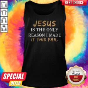 Top Jesus Is The Only Reason I Made It This Far Tank Top