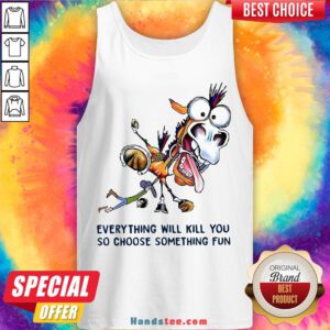 Everything Will Kill You So Choose Something Fun Horse Tank Top