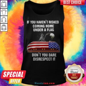 Eagle If You Haven't Risked Coming Home Under A Flag Don't You Dare Disrespect It Tank Top - Design By Handstee.com