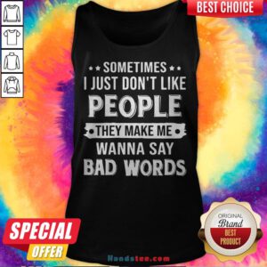 Sometimes I Just Don't Like People They Make Me Wanna Say Bad Words Tank Top - Design By Handstee.com