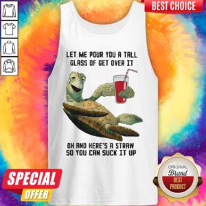 Let Me Pour You Tall Glass Get Over Turtle Oh And Here’s A Straw So You Can Suck It Up Turtle Tank Top