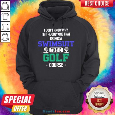 Top I Don’t Know Why I’m The Only One That Brings A Swimsuit To The Golf Course Hoodie- Design By Handstee.com