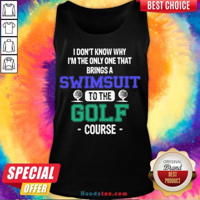 Top I Don’t Know Why I’m The Only One That Brings A Swimsuit To The Golf Course Tank Top- Design By Handstee.com