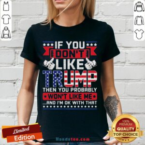 If You Don’t Like Trump Then You Probably Won’t Like Me And I’m Ok With That V-neck - Design By Handstee.com