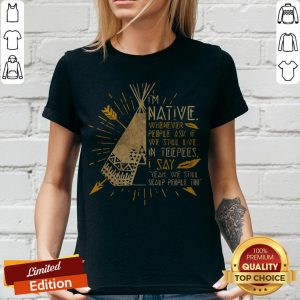 I'm Native Whenever People Ask If We Still Live In Teepees I Say Yeah We Still Soalp People Too V-neck