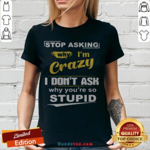 Stop Asking Why I’m Crazy I Don’t Ask Why You Are So Stupid V-neck