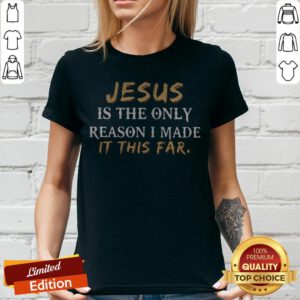 Top Jesus Is The Only Reason I Made It This Far V-neck