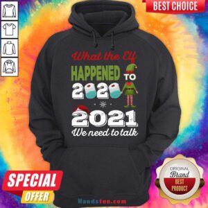 2021 We Need To Talk What The Elf Happened To 2020 Hoodie- Design By Handstee.com