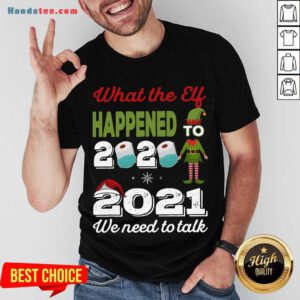 2021 We Need To Talk What The Elf Happened To 2020 Shirt- Design By Handstee.com