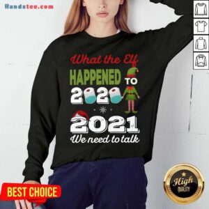 2021 We Need To Talk What The Elf Happened To 2020 Sweatshirt- Design By Handstee.com