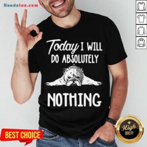 Awesome Bulldog Today I Will Do Absolutely Nothing Shirt- Design By Handstee.com