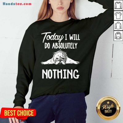 Awesome Bulldog Today I Will Do Absolutely Nothing Sweatshirt- Design By Handstee.com