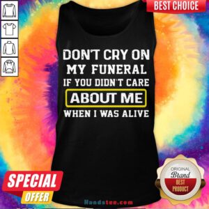 Awesome Don’t Cry On My Funeral If You Didn’t Care About Me When I Was Alive Tank Top- Design By Handstee.com