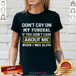 Awesome Don’t Cry On My Funeral If You Didn’t Care About Me When I Was Alive V-neck- Design By Handstee.com