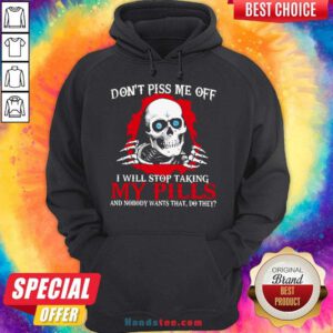 Awesome Don’t Piss Me Off I Will Stop Talking My Pills And Nobody Wants That Do They Hoodie- Design By Handstee.com