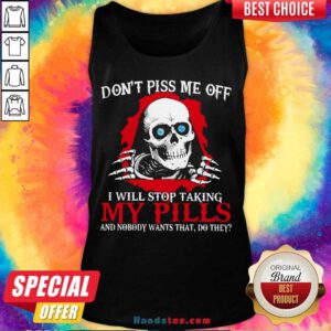 Awesome Don’t Piss Me Off I Will Stop Talking My Pills And Nobody Wants That Do They Tank Top- Design By Handstee.com