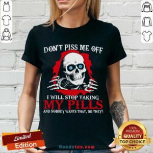 Awesome Don’t Piss Me Off I Will Stop Talking My Pills And Nobody Wants That Do They V-neck- Design By Handstee.com