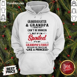 Awesome Granddaughter And Grandpa A Bond That Can’t Be Broken But If I’m Spoiled Hoodie- Design By Handstee.com