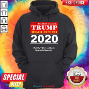 Awesome President Donald Trump Reelected 2020 I Put My And Faith Where My Mouth Is Hoodie- Design By Handstee.com