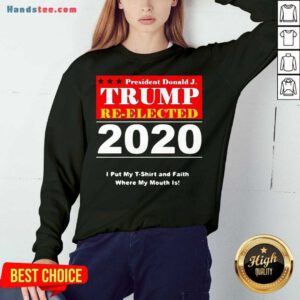Awesome President Donald Trump Reelected 2020 I Put My And Faith Where My Mouth Is Sweatshirt- Design By Handstee.com