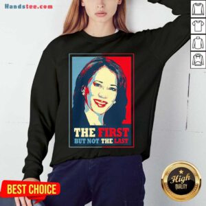 Kamala The First But Not The Last Sweatshirt- Design By Handstee.com