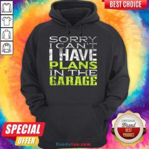 Funny Sorry I Can't I Have Plans In The Garage Hoodie- Design By Handstee.com