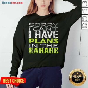 Funny Sorry I Can't I Have Plans In The Garage Sweatshirt- Design By Handstee.com