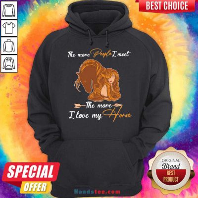 The More People I Meet The More I Love My Horse Hoodie- Design By Handstee.com