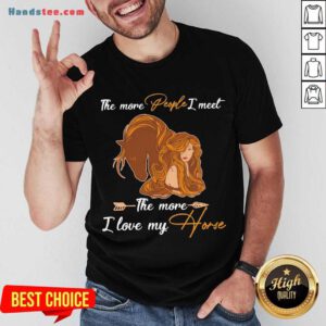 The More People I Meet The More I Love My Horse Shirt- Design By Handstee.com
