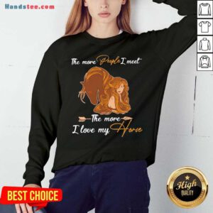 The More People I Meet The More I Love My Horse Sweatshirt- Design By Handstee.com