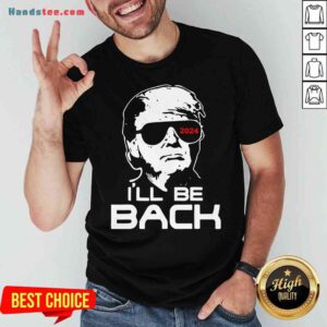 Funny Trump 2024 I’ll Be Back Shirt- Design By Proposetees.com