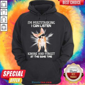 Good Chihuahua I’m Multitasking I Can Listen Ignore And Forget At The Same Time Hoodie- Design By Handstee.com