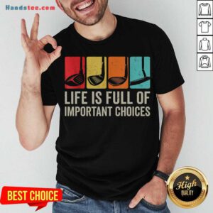 Good Life Is Full Of Important Choices Golf Golfer Player Sport Shirt- Design By Handstee.com