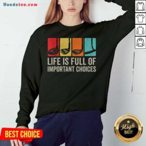 Good Life Is Full Of Important Choices Golf Golfer Player Sport Sweatshirt- Design By Handstee.com