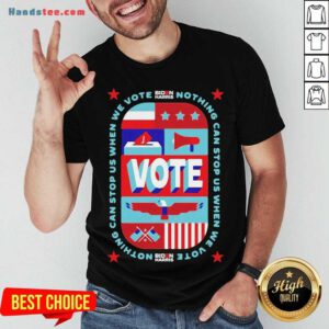 Good Nothing Can Stop Us When We Vote Biden Harris Shirt- Design By Handstee.com