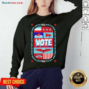 Good Nothing Can Stop Us When We Vote Biden Harris Sweatshirt- Design By Handstee.com