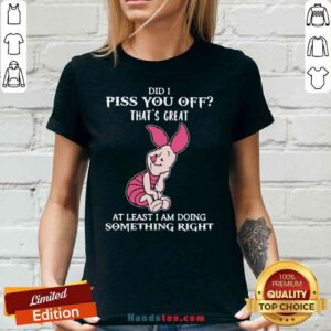 Good Piglet Did I Piss You Off That’s Great At Least I Am Doing Something Right V-neck- Design By Proposetees.com