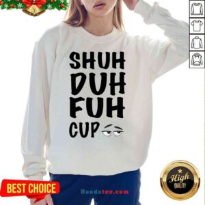 Good Shuh Duh Fuh Cup Sweatshirt- Design By Proposetees.com