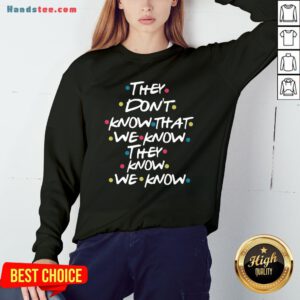Good They Don’t Know That We Know They Know We Know Sweatshirt- Design By Handstee.com